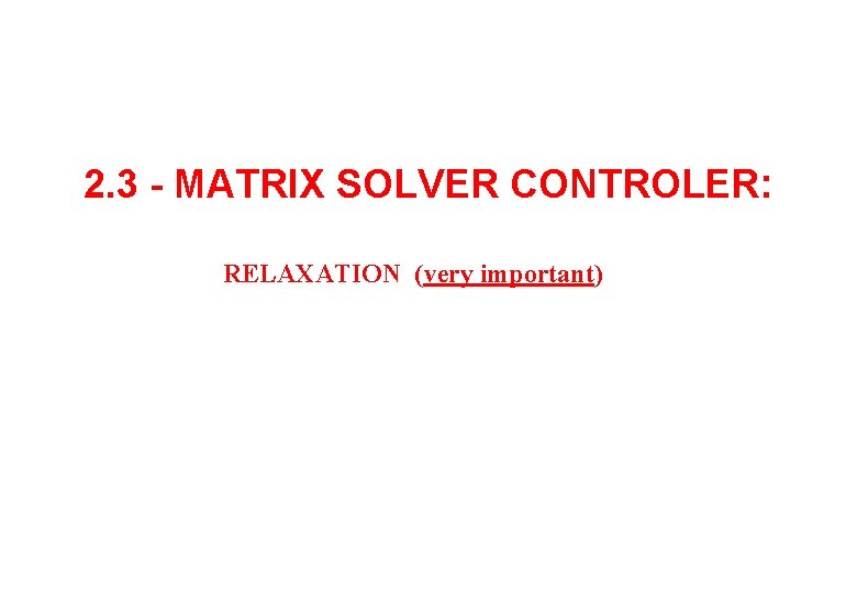2. 3 - MATRIX SOLVER CONTROLER: RELAXATION (very important) 