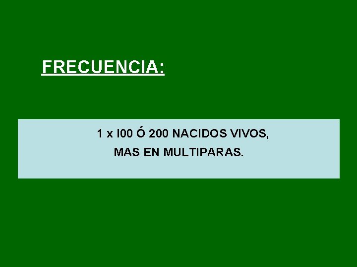 FRECUENCIA: 1 x l 00 Ó 200 NACIDOS VIVOS, MAS EN MULTIPARAS. 