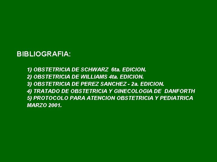 BIBLIOGRAFIA: 1) OBSTETRICIA DE SCHWARZ 6 ta. EDICION. 2) OBSTETRICIA DE WILLIAMS 4 ta.