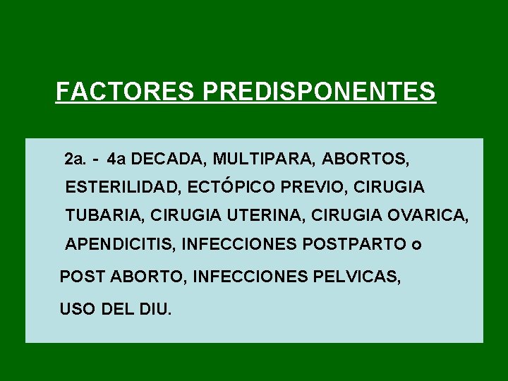 FACTORES PREDISPONENTES 2 a. 4 a DECADA, MULTIPARA, ABORTOS, ESTERILIDAD, ECTÓPICO PREVIO, CIRUGIA TUBARIA,