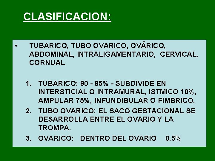 CLASIFICACION: • TUBARICO, TUBO OVARICO, OVÁRICO, ABDOMINAL, INTRALIGAMENTARIO, CERVICAL, CORNUAL 1. TUBARICO: 90 95%