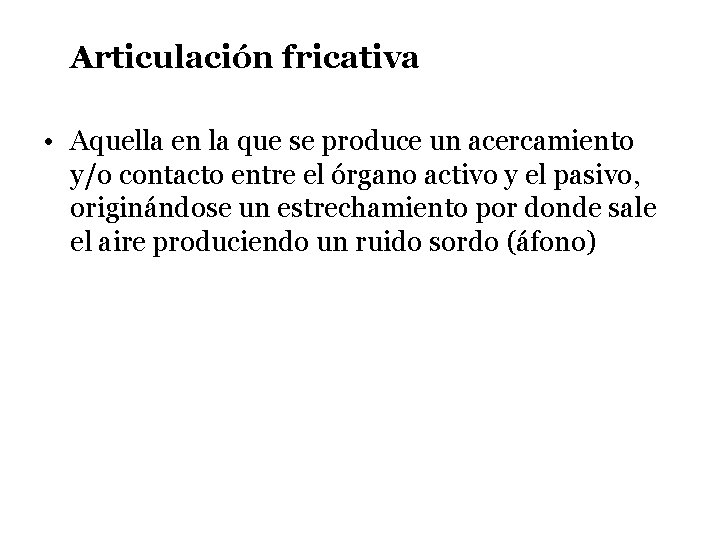 Articulación fricativa • Aquella en la que se produce un acercamiento y/o contacto entre