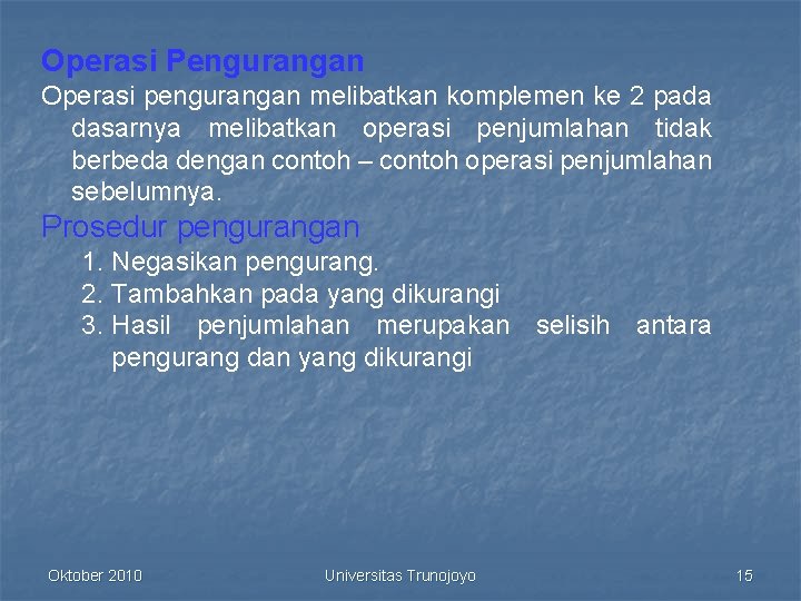 Operasi Pengurangan Operasi pengurangan melibatkan komplemen ke 2 pada dasarnya melibatkan operasi penjumlahan tidak