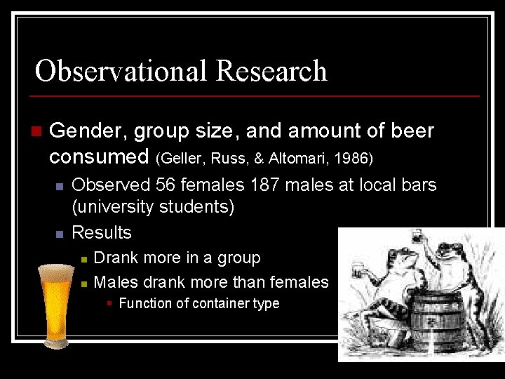 Observational Research n Gender, group size, and amount of beer consumed (Geller, Russ, &