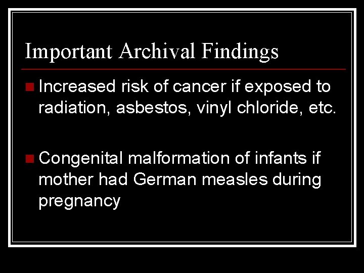 Important Archival Findings n Increased risk of cancer if exposed to radiation, asbestos, vinyl