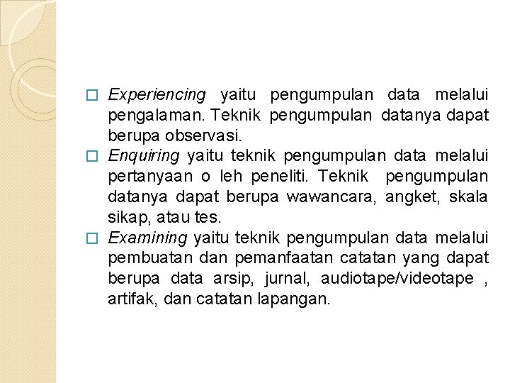 Experiencing yaitu pengumpulan data melalui pengalaman. Teknik pengumpulan datanya dapat berupa observasi. � Enquiring