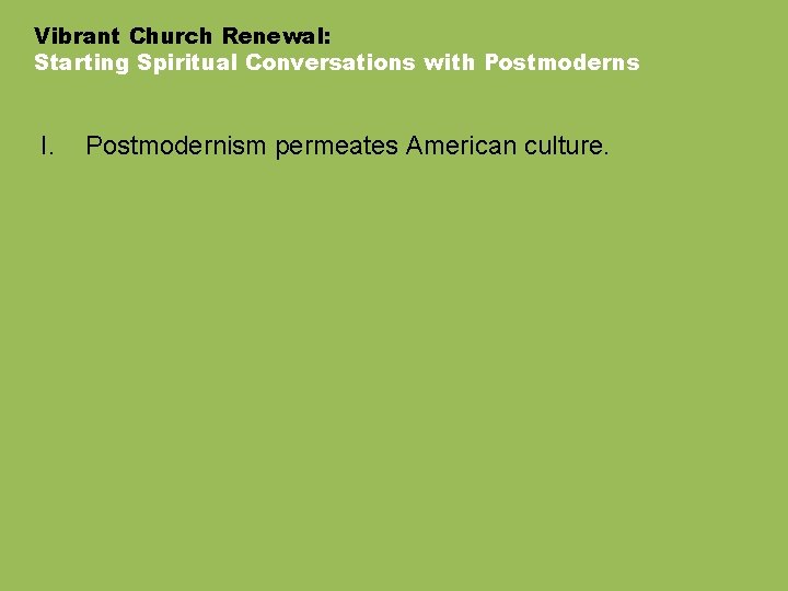 Vibrant Church Renewal: Starting Spiritual Conversations with Postmoderns I. Postmodernism permeates American culture. 