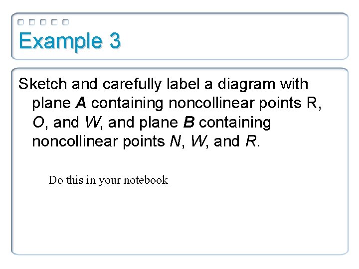 Example 3 Sketch and carefully label a diagram with plane A containing noncollinear points Example 3 Sketch and carefully label a diagram with plane A containing noncollinear points