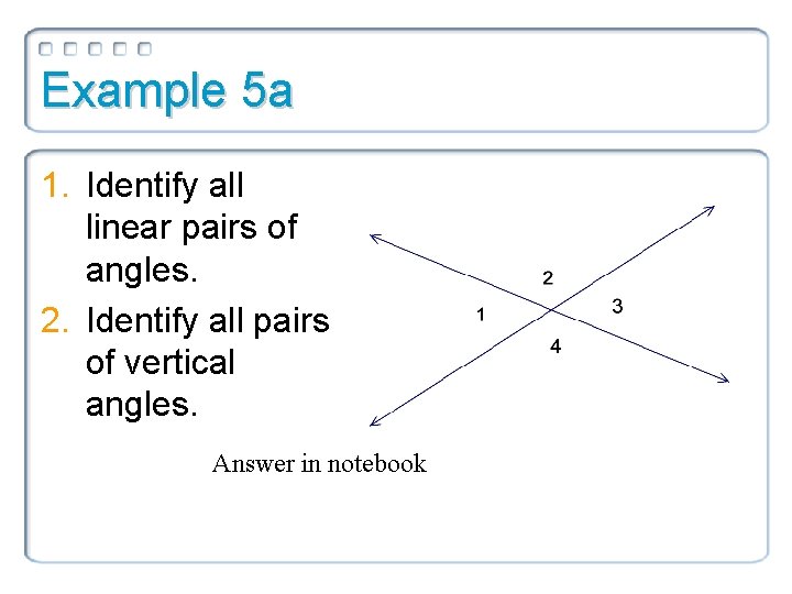 Example 5 a 1. Identify all linear pairs of angles. 2. Identify all pairs Example 5 a 1. Identify all linear pairs of angles. 2. Identify all pairs