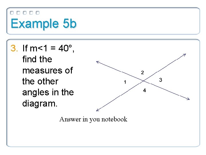 Example 5 b 3. If m<1 = 40°, find the measures of the other Example 5 b 3. If m<1 = 40°, find the measures of the other