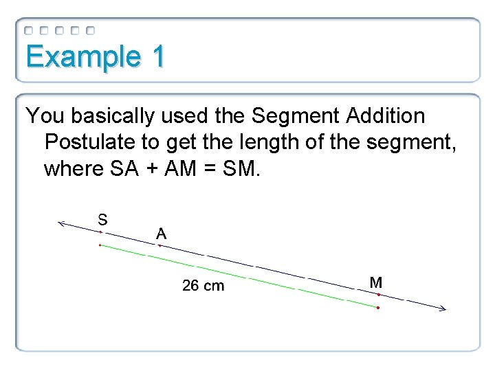 Example 1 You basically used the Segment Addition Postulate to get the length of Example 1 You basically used the Segment Addition Postulate to get the length of