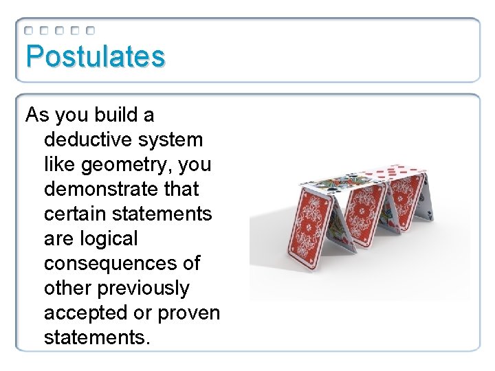 Postulates As you build a deductive system like geometry, you demonstrate that certain statements Postulates As you build a deductive system like geometry, you demonstrate that certain statements