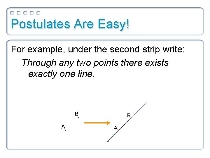 Postulates Are Easy! For example, under the second strip write: Through any two points Postulates Are Easy! For example, under the second strip write: Through any two points