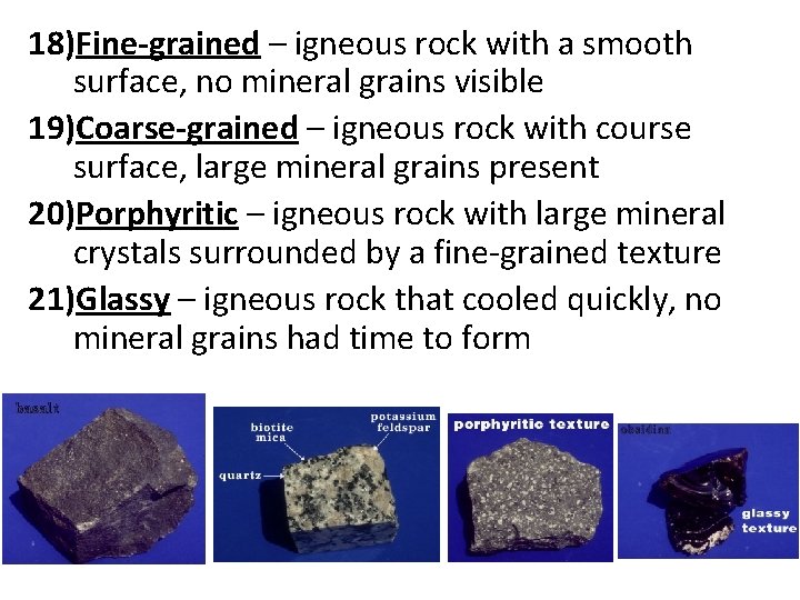 18)Fine-grained – igneous rock with a smooth surface, no mineral grains visible 19)Coarse-grained –