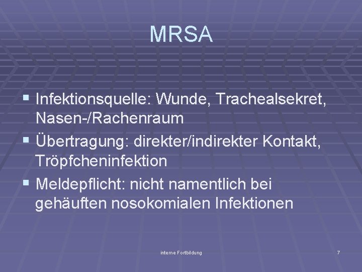 MRSA § Infektionsquelle: Wunde, Trachealsekret, Nasen-/Rachenraum § Übertragung: direkter/indirekter Kontakt, Tröpfcheninfektion § Meldepflicht: nicht