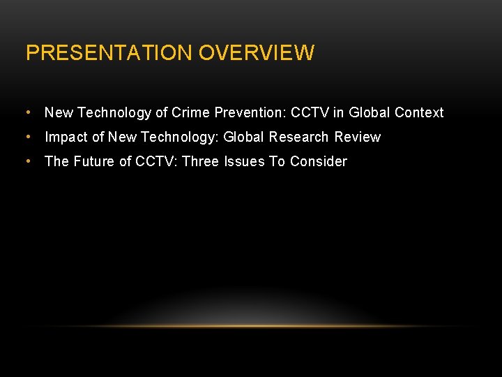 PRESENTATION OVERVIEW • New Technology of Crime Prevention: CCTV in Global Context • Impact