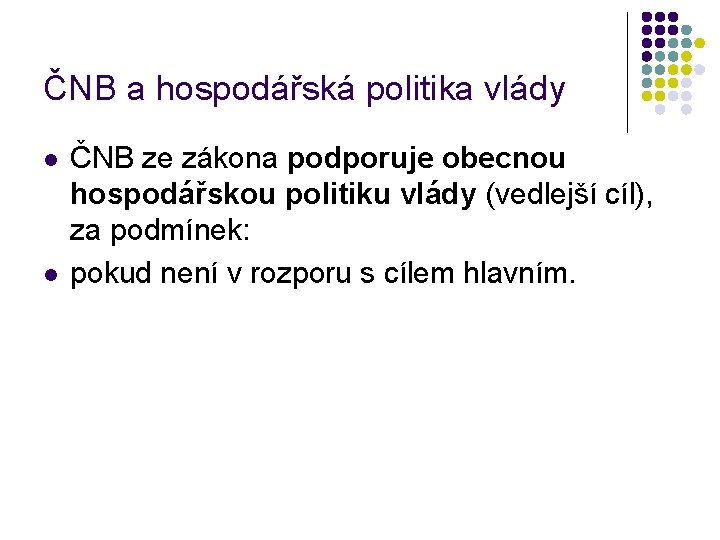 ČNB a hospodářská politika vlády l l ČNB ze zákona podporuje obecnou hospodářskou politiku