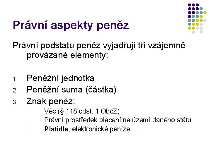 Právní aspekty peněz Právní podstatu peněz vyjadřují tři vzájemně provázané elementy: 1. 2. 3.