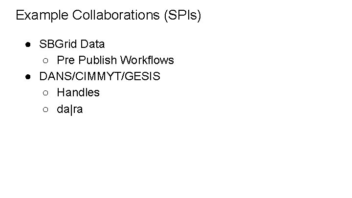Example Collaborations (SPIs) ● SBGrid Data ○ Pre Publish Workflows ● DANS/CIMMYT/GESIS ○ Handles