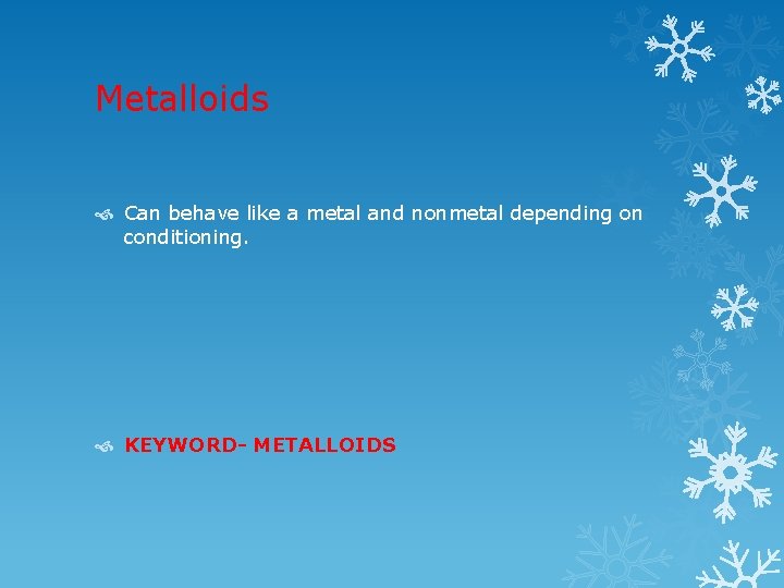 Metalloids Can behave like a metal and nonmetal depending on conditioning. KEYWORD- METALLOIDS 