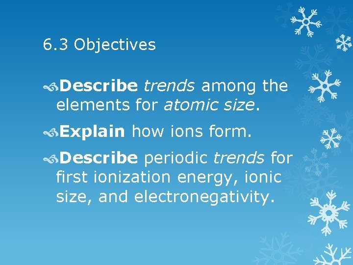 6. 3 Objectives Describe trends among the elements for atomic size. Explain how ions