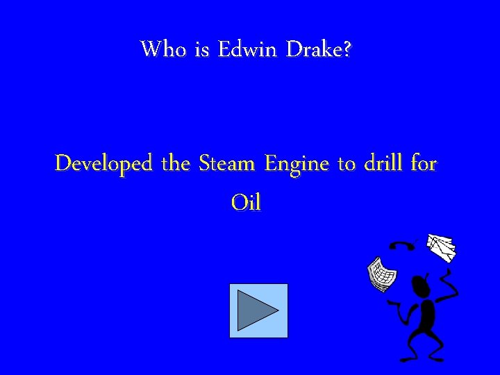 Who is Edwin Drake? Developed the Steam Engine to drill for Oil 