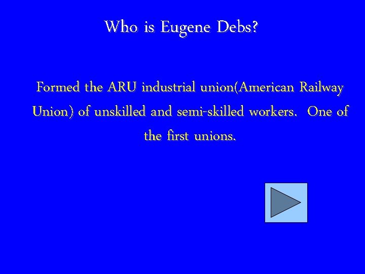 Who is Eugene Debs? Formed the ARU industrial union(American Railway Union) of unskilled and