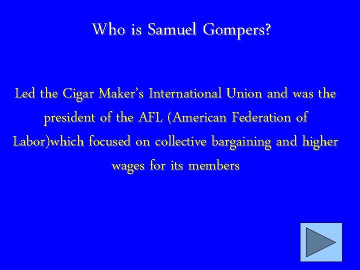 Who is Samuel Gompers? Led the Cigar Maker’s International Union and was the president
