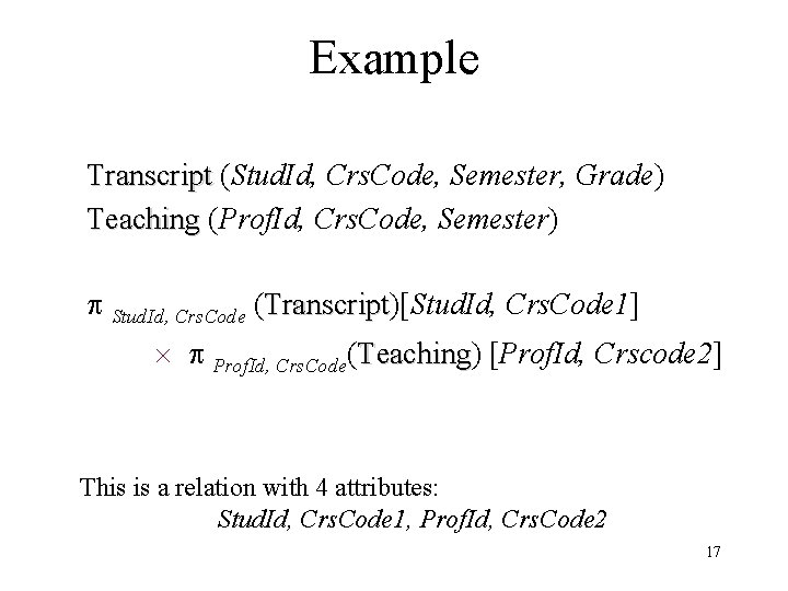 Example Transcript (Stud. Id, Crs. Code, Semester, Grade) Teaching (Prof. Id, Crs. Code, Semester)