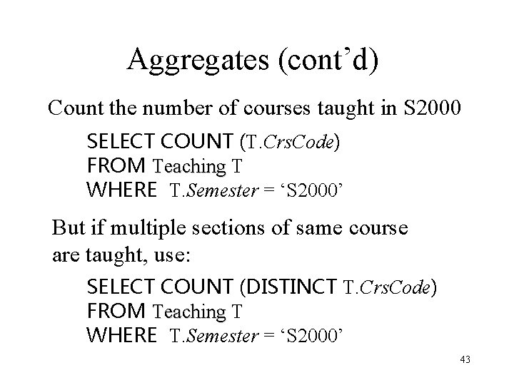 Aggregates (cont’d) Count the number of courses taught in S 2000 SELECT COUNT (T.