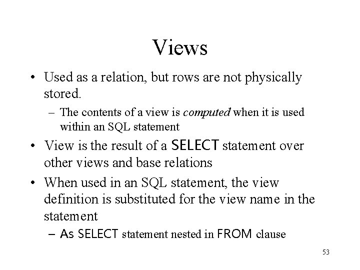 Views • Used as a relation, but rows are not physically stored. – The