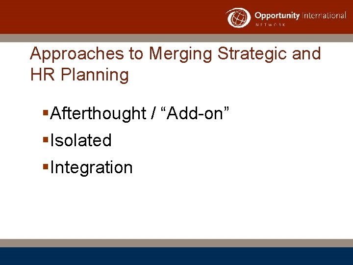 Approaches to Merging Strategic and HR Planning §Afterthought / “Add-on” §Isolated §Integration 