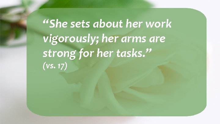 “She sets about her work vigorously; her arms are strong for her tasks. ”