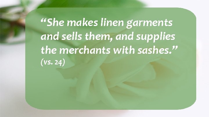 “She makes linen garments and sells them, and supplies the merchants with sashes. ”