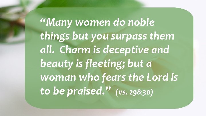 “Many women do noble things but you surpass them all. Charm is deceptive and