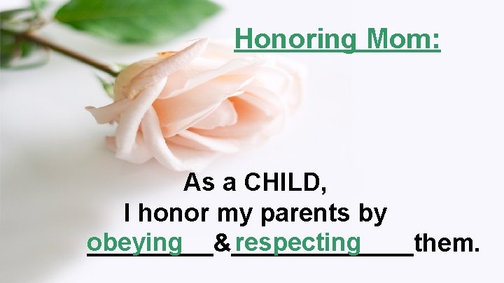 Honoring Mom: As a CHILD, I honor my parents by respecting obeying _____&_______them. 