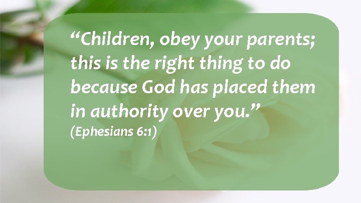 “Children, obey your parents; this is the right thing to do because God has