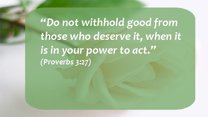 “Do not withhold good from those who deserve it, when it is in your