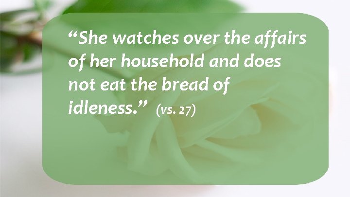 “She watches over the affairs of her household and does not eat the bread