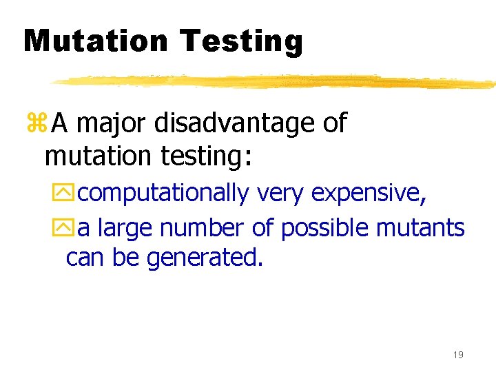 Mutation Testing z. A major disadvantage of mutation testing: ycomputationally very expensive, ya large