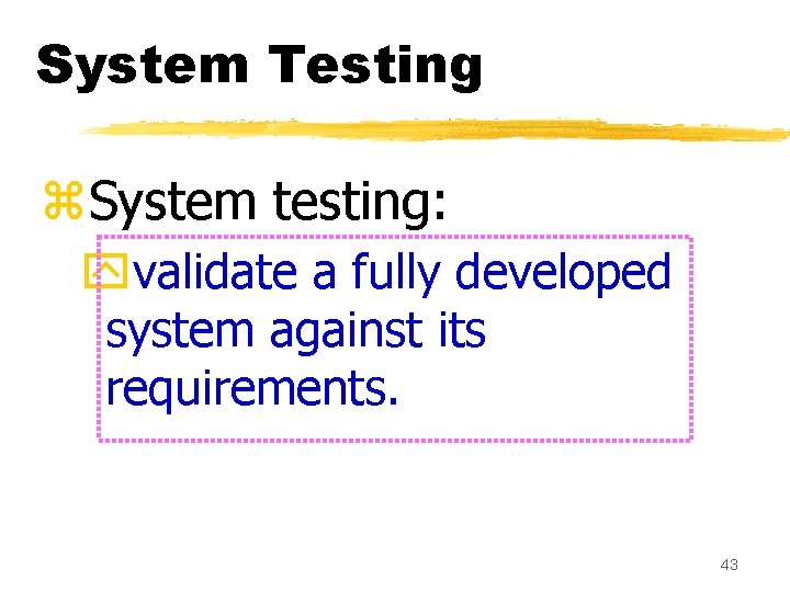 System Testing z. System testing: yvalidate a fully developed system against its requirements. 43