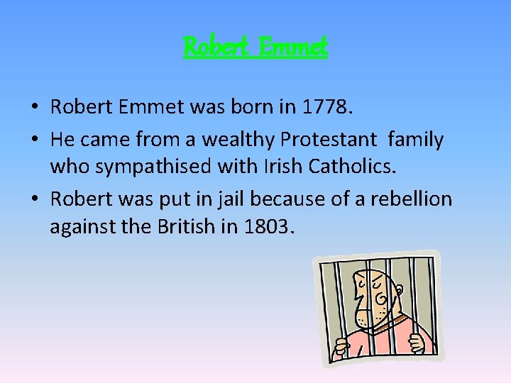 Robert Emmet • Robert Emmet was born in 1778. • He came from a