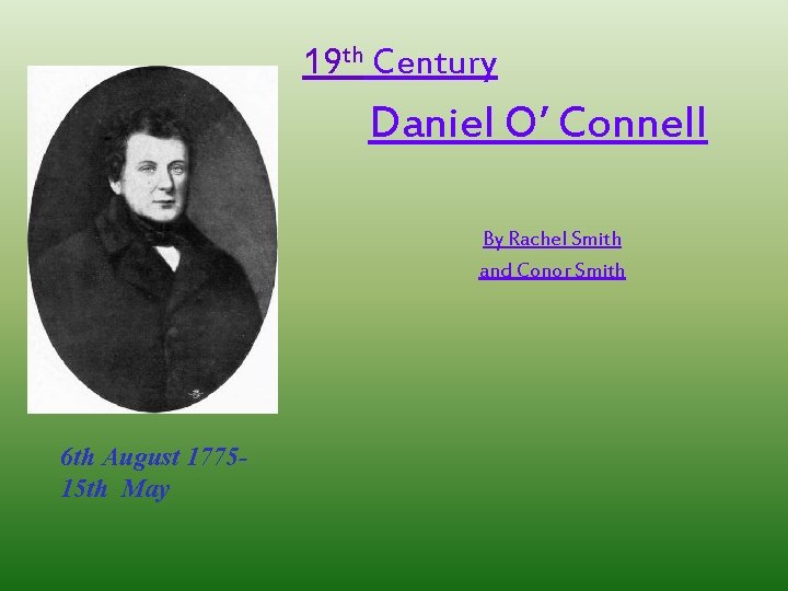 19 th Century Daniel O’ Connell By Rachel Smith and Conor Smith 6 th