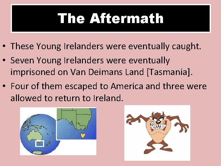 The Aftermath • These Young Irelanders were eventually caught. • Seven Young Irelanders were