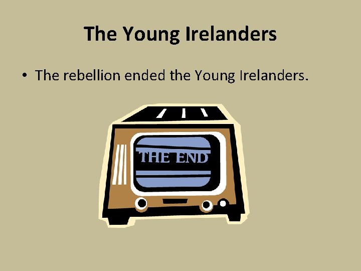 The Young Irelanders • The rebellion ended the Young Irelanders. 