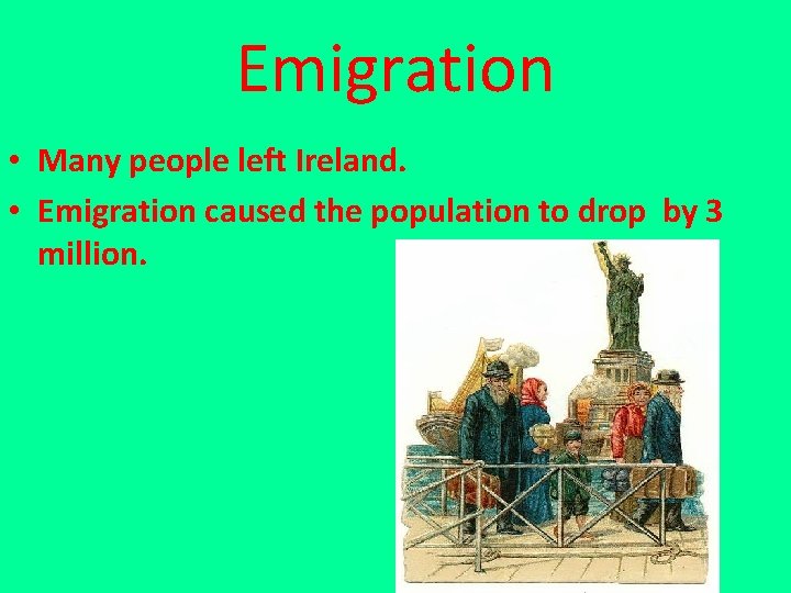 Emigration • Many people left Ireland. • Emigration caused the population to drop by