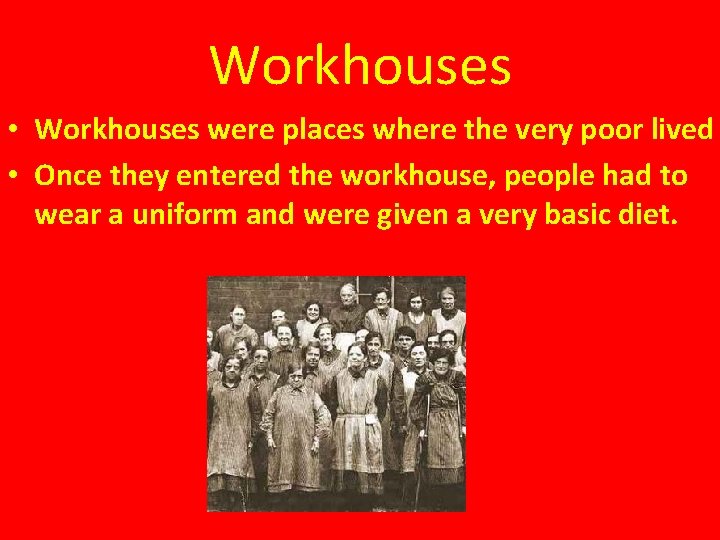 Workhouses • Workhouses were places where the very poor lived • Once they entered