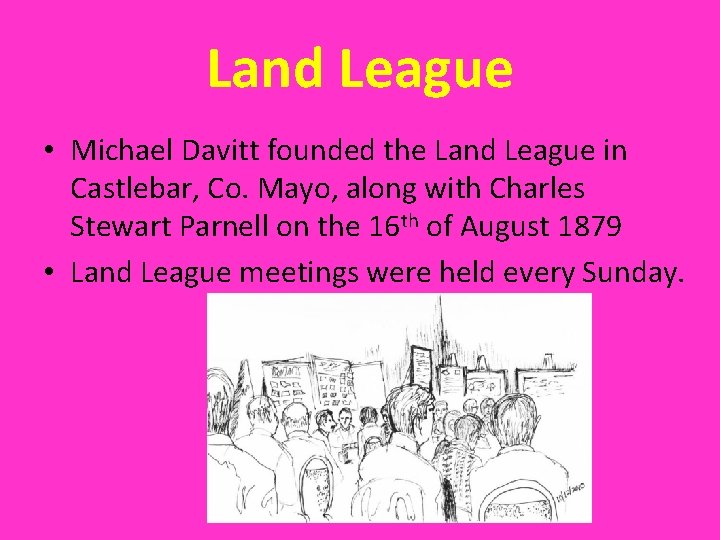 Land League • Michael Davitt founded the Land League in Castlebar, Co. Mayo, along