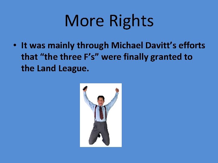 More Rights • It was mainly through Michael Davitt’s efforts that “the three F’s”