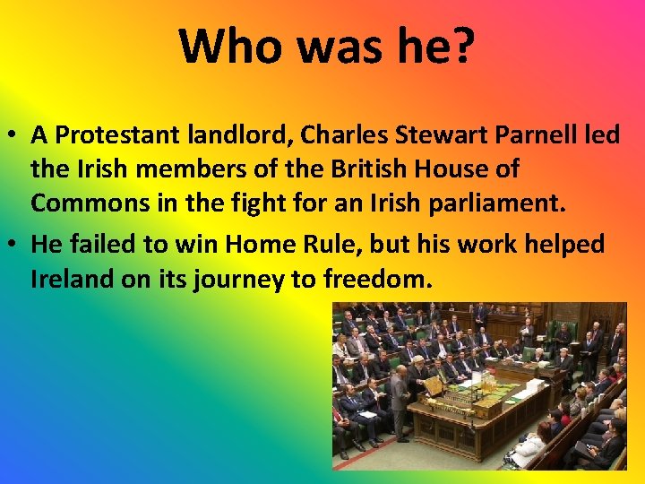 Who was he? • A Protestant landlord, Charles Stewart Parnell led the Irish members